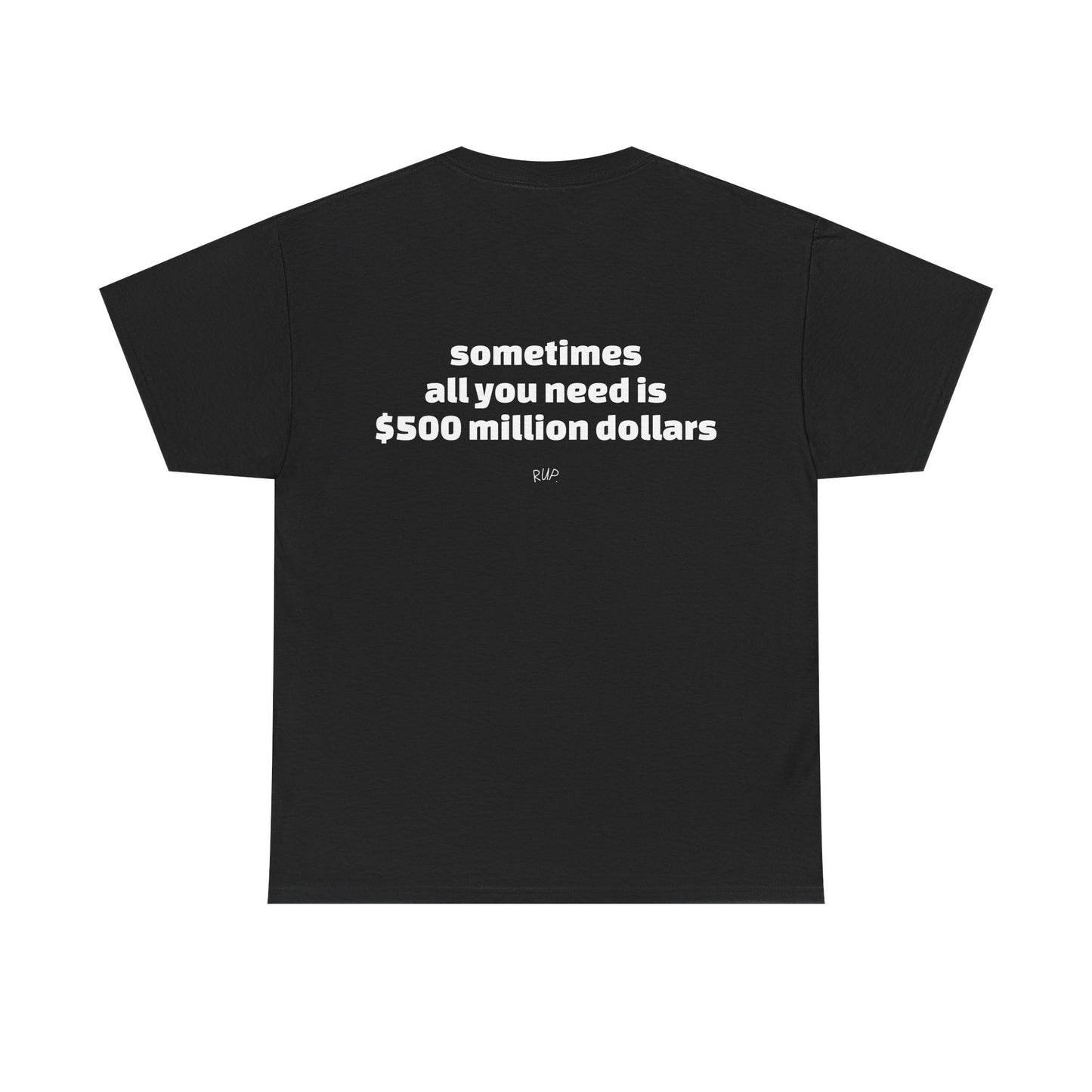 "All I need is $500 million dollars" Tee - RUP.