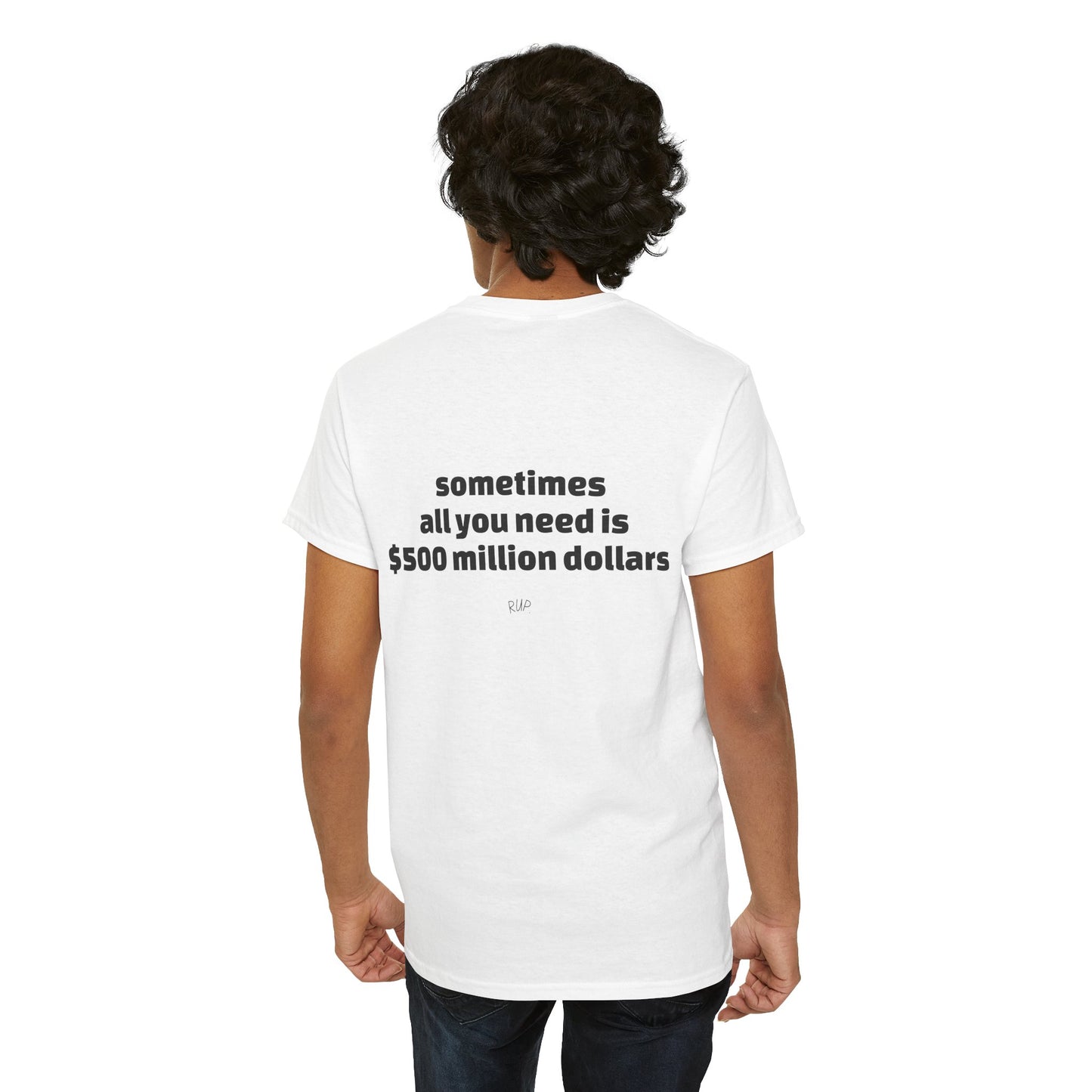 "All I need is $500 million dollars" Tee - RUP.
