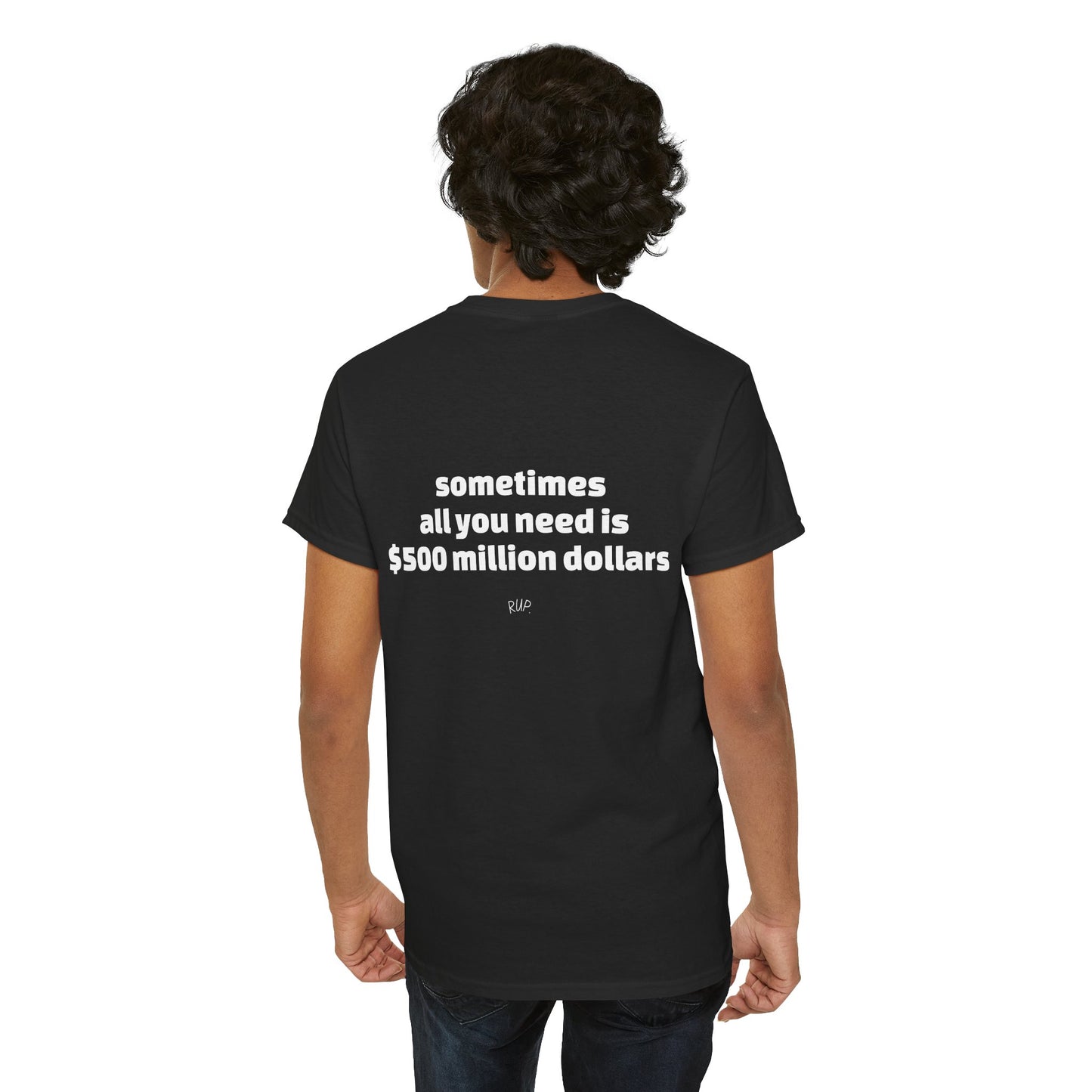"All I need is $500 million dollars" Tee - RUP.