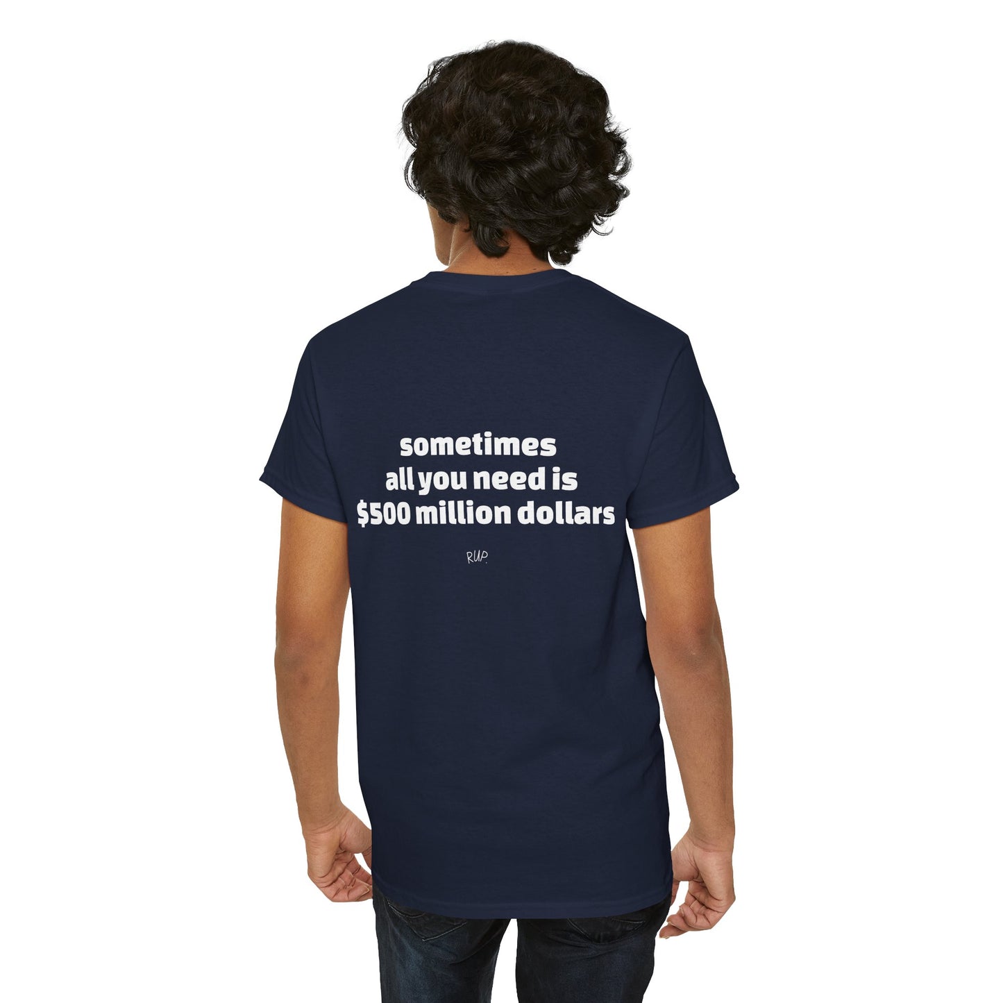 "All I need is $500 million dollars" Tee - RUP.