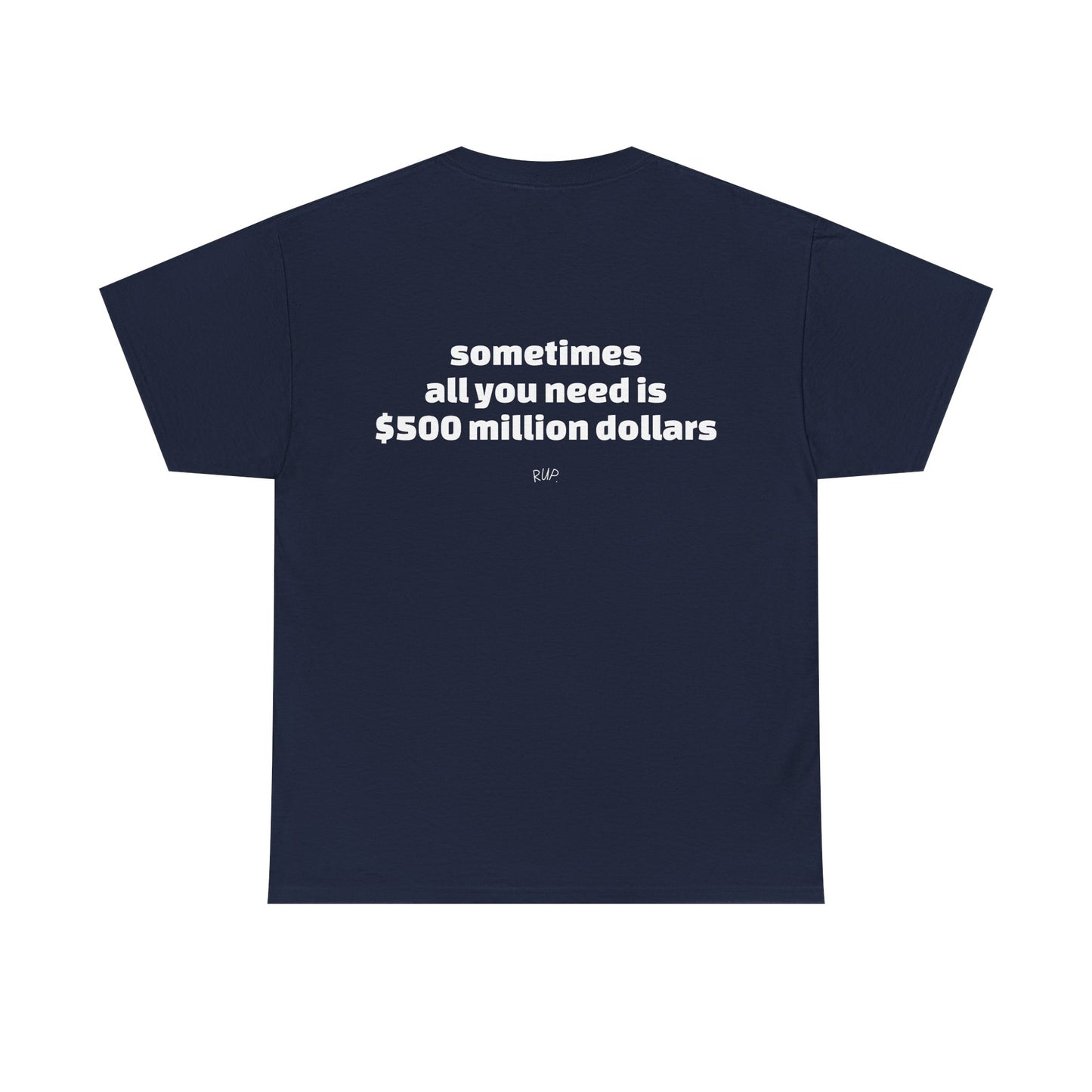 "All I need is $500 million dollars" Tee - RUP.