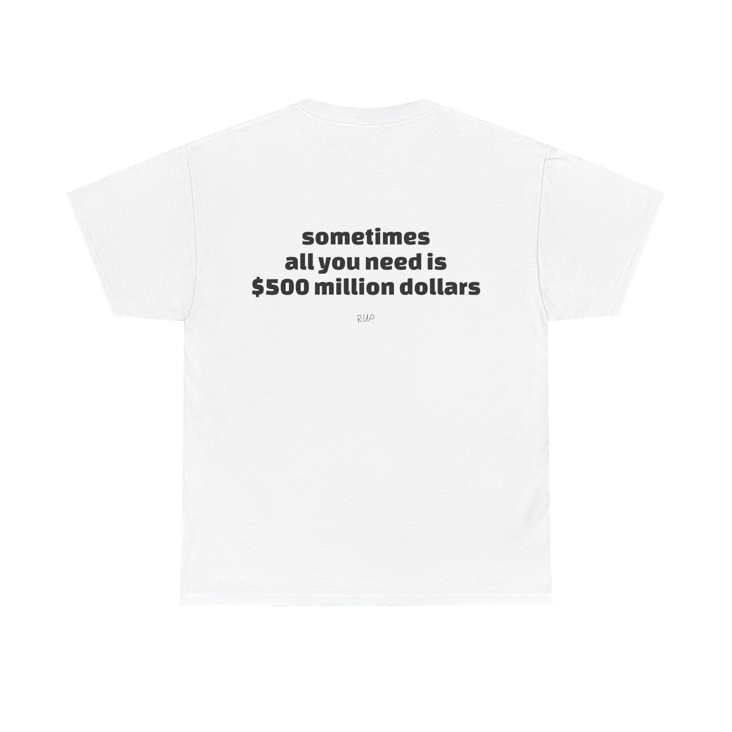 "All I need is $500 million dollars" Tee - RUP.